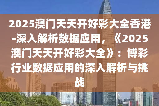 澳门天开好彩大全——探索未来的繁荣与机遇（2025展望），澳门未来繁荣与机遇展望，天开好彩大全（2025年展望）