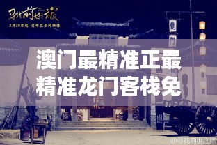 澳门最精准正最精准龙门客栈免费——探索澳门的旅游魅力，澳门旅游魅力揭秘，龙门客栈免费体验之旅