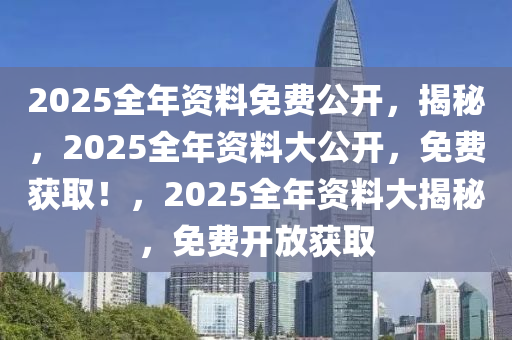 迈向未来的资料宝库，2025年全年资料免费大全，迈向未来的资料宝库，2025全年资料免费大全汇总