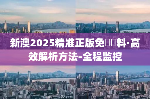 探索未来，解析2025新澳精准正版资料的重要性与价值，揭秘未来趋势，解析2025新澳精准正版资料的重要性与价值探索