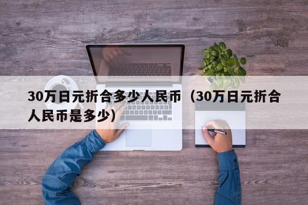 揭秘汇率之谜，30万日元等于多少人民币？，揭秘汇率之谜，30万日元等于多少人民币？详解汇率转换过程。